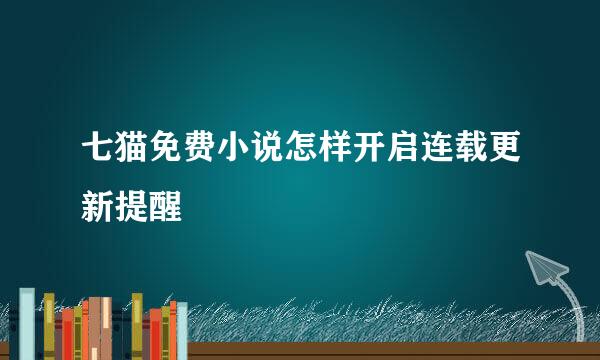 七猫免费小说怎样开启连载更新提醒