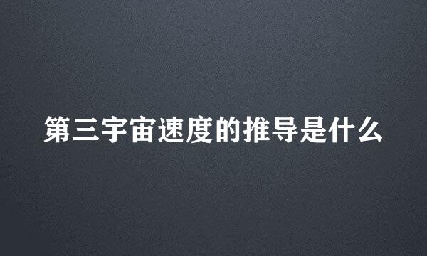 第三宇宙速度的推导是什么