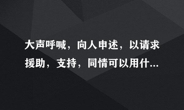 大声呼喊，向人申述，以请求援助，支持，同情可以用什么词表示