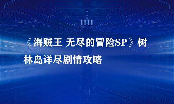 《海贼王 无尽的冒险SP》树林岛详尽剧情攻略