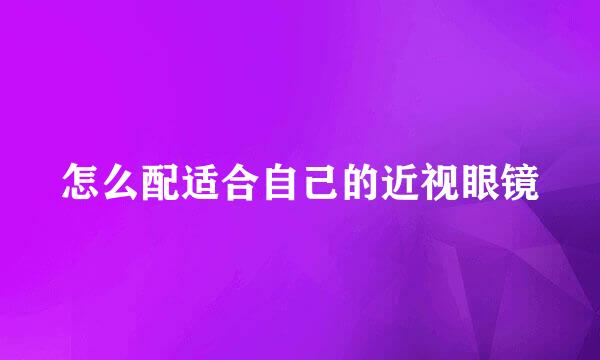 怎么配适合自己的近视眼镜