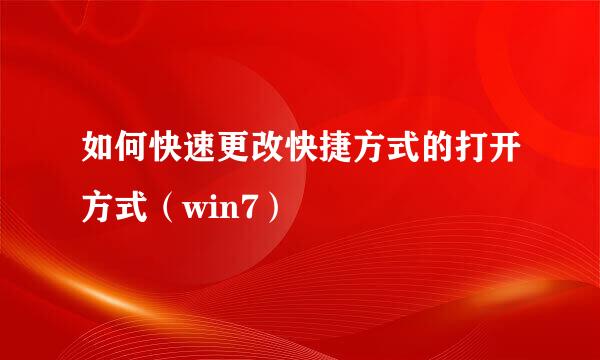 如何快速更改快捷方式的打开方式（win7）