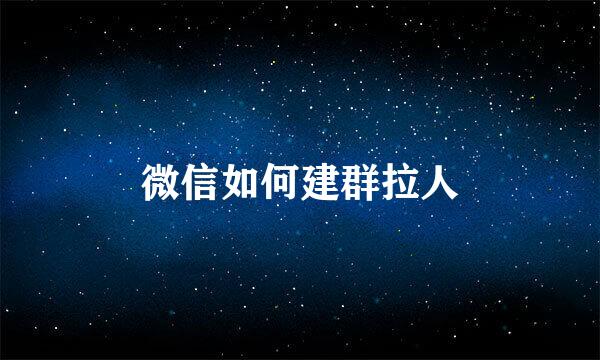 微信如何建群拉人