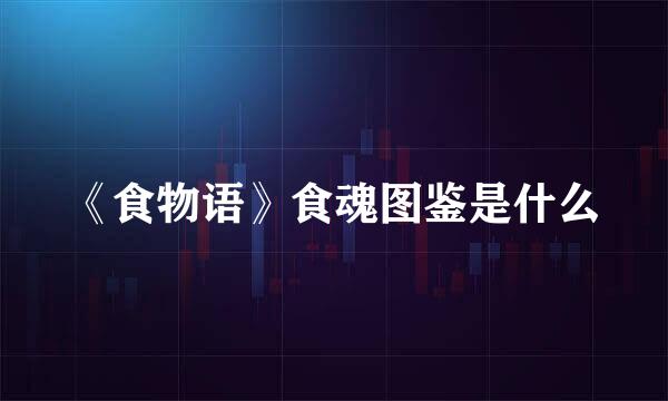 《食物语》食魂图鉴是什么