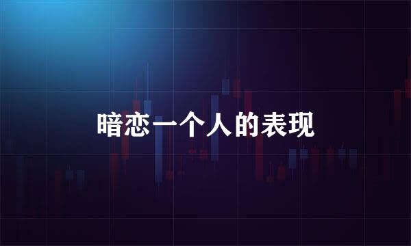 暗恋一个人的表现