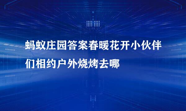 蚂蚁庄园答案春暖花开小伙伴们相约户外烧烤去哪