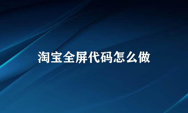 淘宝全屏代码怎么做