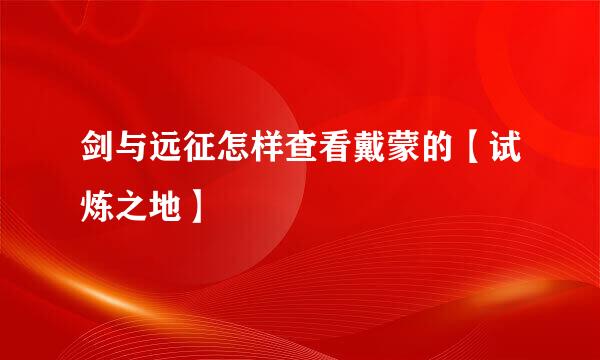 剑与远征怎样查看戴蒙的【试炼之地】
