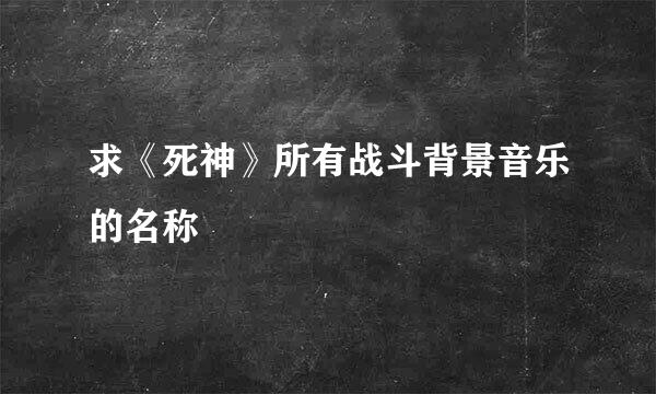 求《死神》所有战斗背景音乐的名称