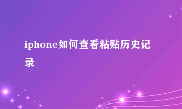iphone如何查看粘贴历史记录