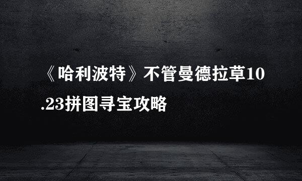 《哈利波特》不管曼德拉草10.23拼图寻宝攻略