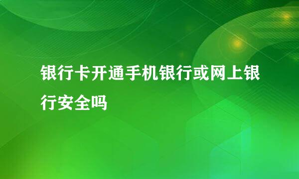 银行卡开通手机银行或网上银行安全吗