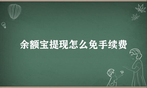 余额宝提现怎么免手续费