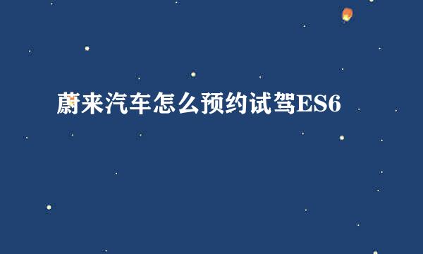 蔚来汽车怎么预约试驾ES6