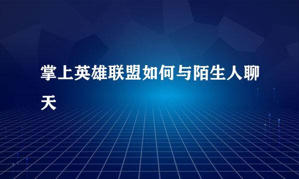 掌上英雄联盟如何与陌生人聊天