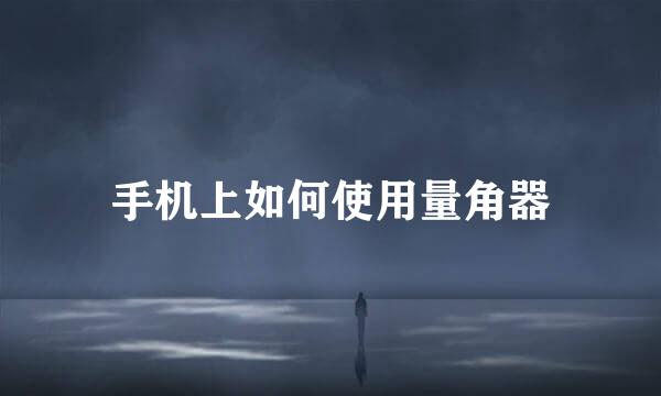 手机上如何使用量角器