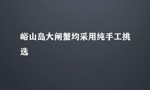 峪山岛大闸蟹均采用纯手工挑选