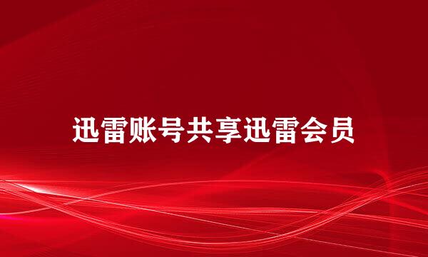 迅雷账号共享迅雷会员