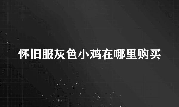 怀旧服灰色小鸡在哪里购买