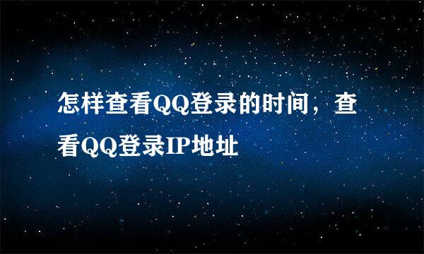 怎样查看QQ登录的时间，查看QQ登录IP地址