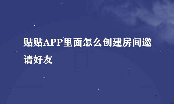 贴贴APP里面怎么创建房间邀请好友