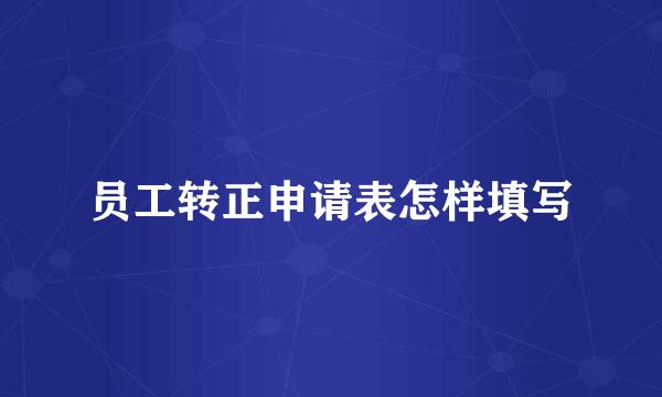 员工转正申请表怎样填写