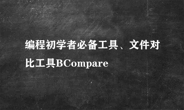 编程初学者必备工具、文件对比工具BCompare