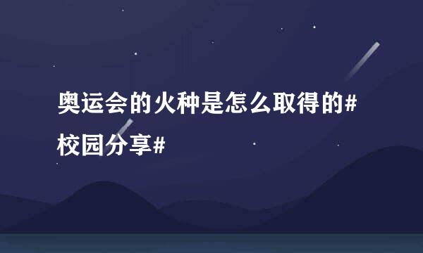 奥运会的火种是怎么取得的#校园分享#