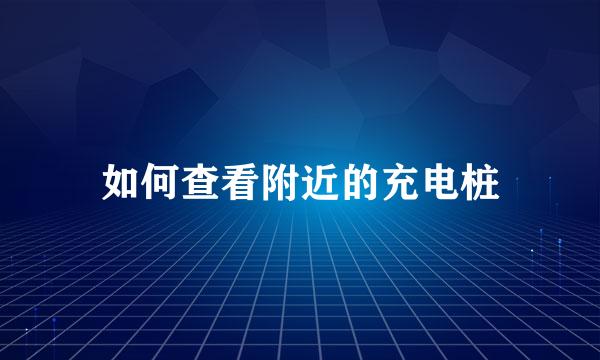 如何查看附近的充电桩