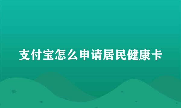 支付宝怎么申请居民健康卡