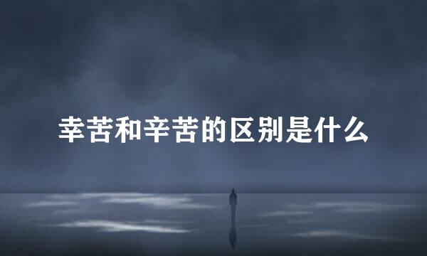 幸苦和辛苦的区别是什么
