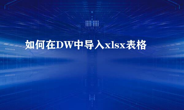 如何在DW中导入xlsx表格