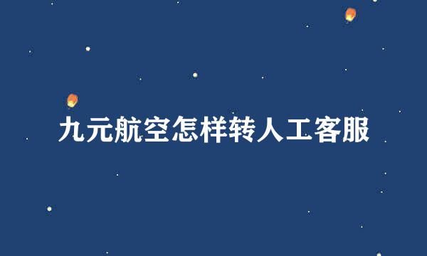 九元航空怎样转人工客服