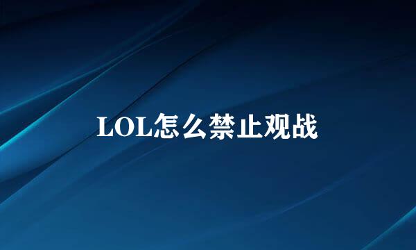 LOL怎么禁止观战