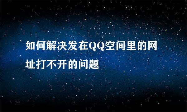 如何解决发在QQ空间里的网址打不开的问题