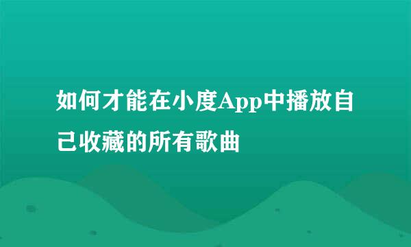 如何才能在小度App中播放自己收藏的所有歌曲