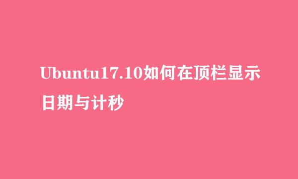 Ubuntu17.10如何在顶栏显示日期与计秒