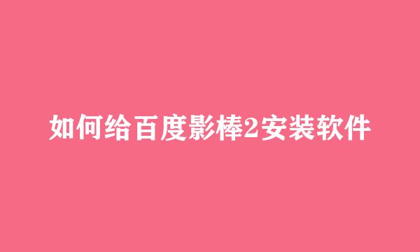 如何给百度影棒2安装软件