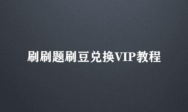刷刷题刷豆兑换VIP教程