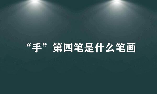 “手”第四笔是什么笔画