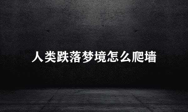 人类跌落梦境怎么爬墙