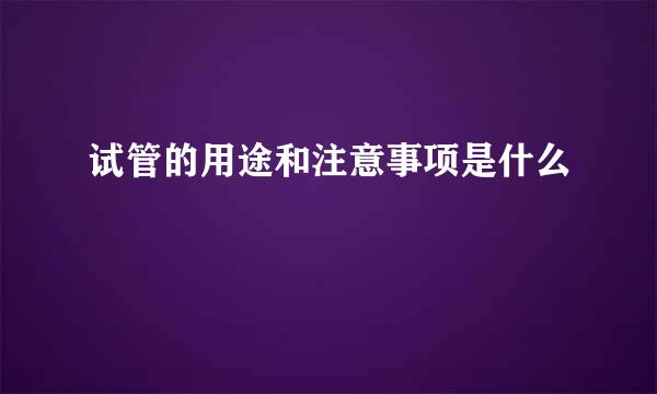 试管的用途和注意事项是什么