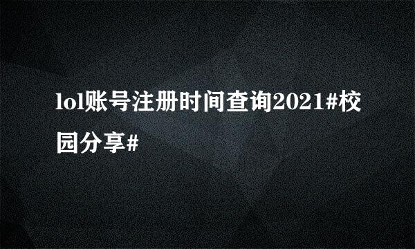 lol账号注册时间查询2021#校园分享#