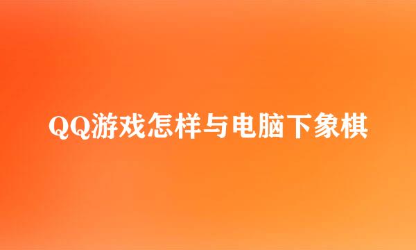 QQ游戏怎样与电脑下象棋