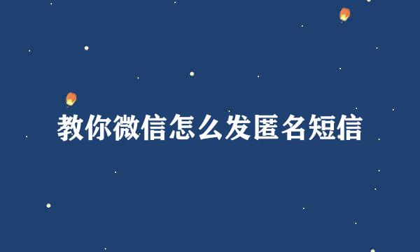 教你微信怎么发匿名短信