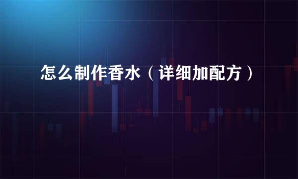 怎么制作香水（详细加配方）