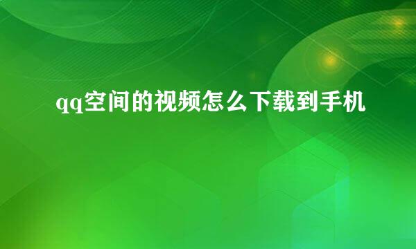 qq空间的视频怎么下载到手机
