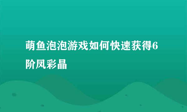 萌鱼泡泡游戏如何快速获得6阶凤彩晶
