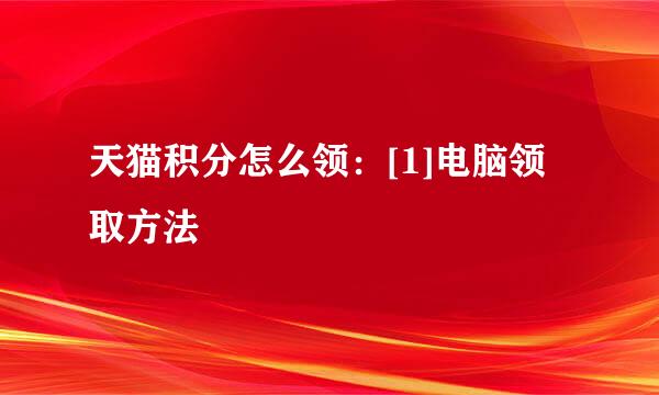 天猫积分怎么领：[1]电脑领取方法