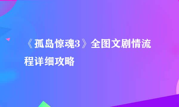 《孤岛惊魂3》全图文剧情流程详细攻略